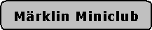 Abgerundetes Rechteck: Mrklin Miniclub
